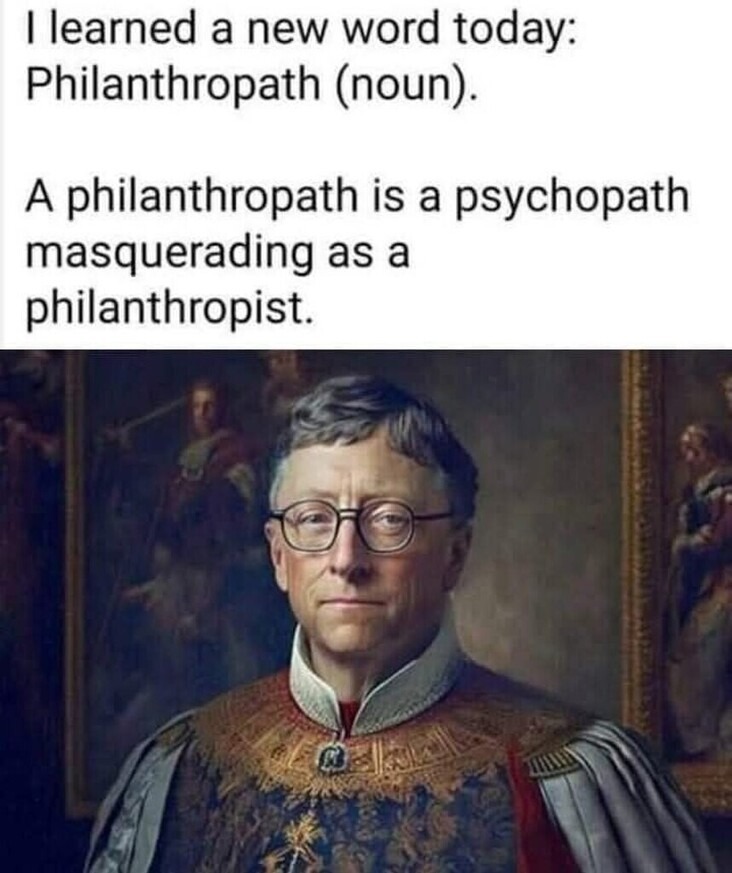 I learned a new word today: Philanthropath (noun). A philanthropath is a psychopath masquerading as a philanthropist.