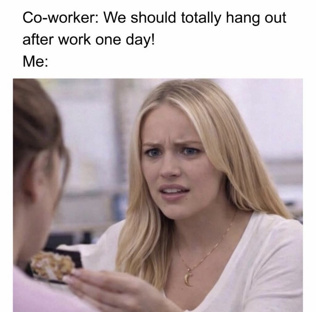 Co-worker: We should totally hang out after work one day! Me: