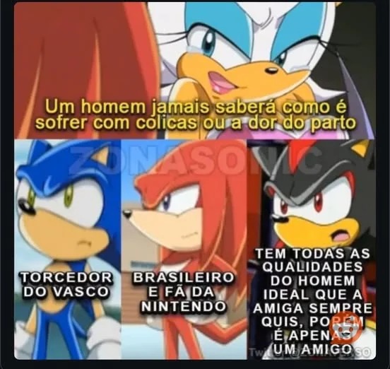 Um homem jamais saberá como é sofrer com cólicas ou a dor do parto. TORCEDOR DO VASCO. BRASILEIRO E FÃ DA NINTENDO. TEM TODAS AS QUALIDADES DO HOMEM IDEAL QUE A AMIGA SEMPRE QUIS, PORÉM É APENAS UM AMIGO.