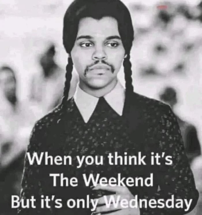 When you think it's The Weekend But it's only Wednesday