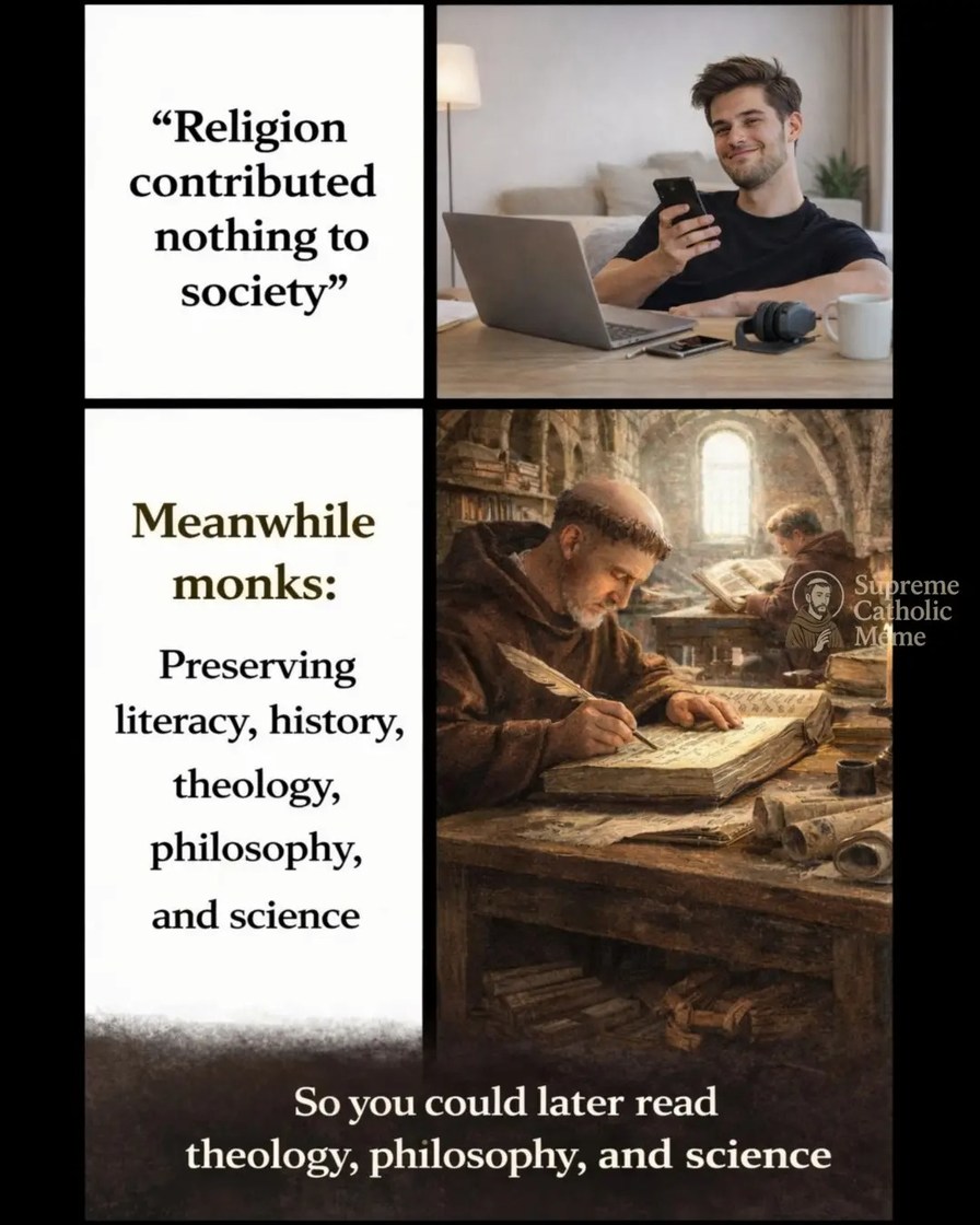Religion contributed nothing to society Meanwhile monks: Preserving literacy, history, theology, philosophy, and science So you could later read theology, philosophy, and science Supreme Catholic Meme