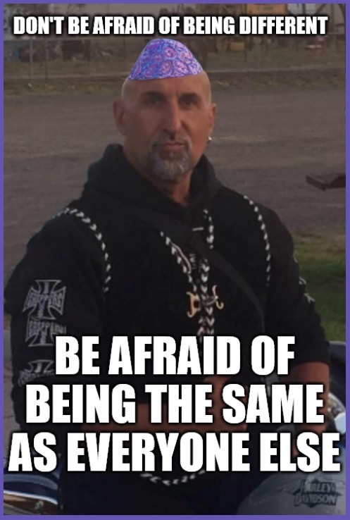 DON'T BE AFRAID OF BEING DIFFERENT
BE AFRAID OF BEING THE SAME AS EVERYONE ELSE