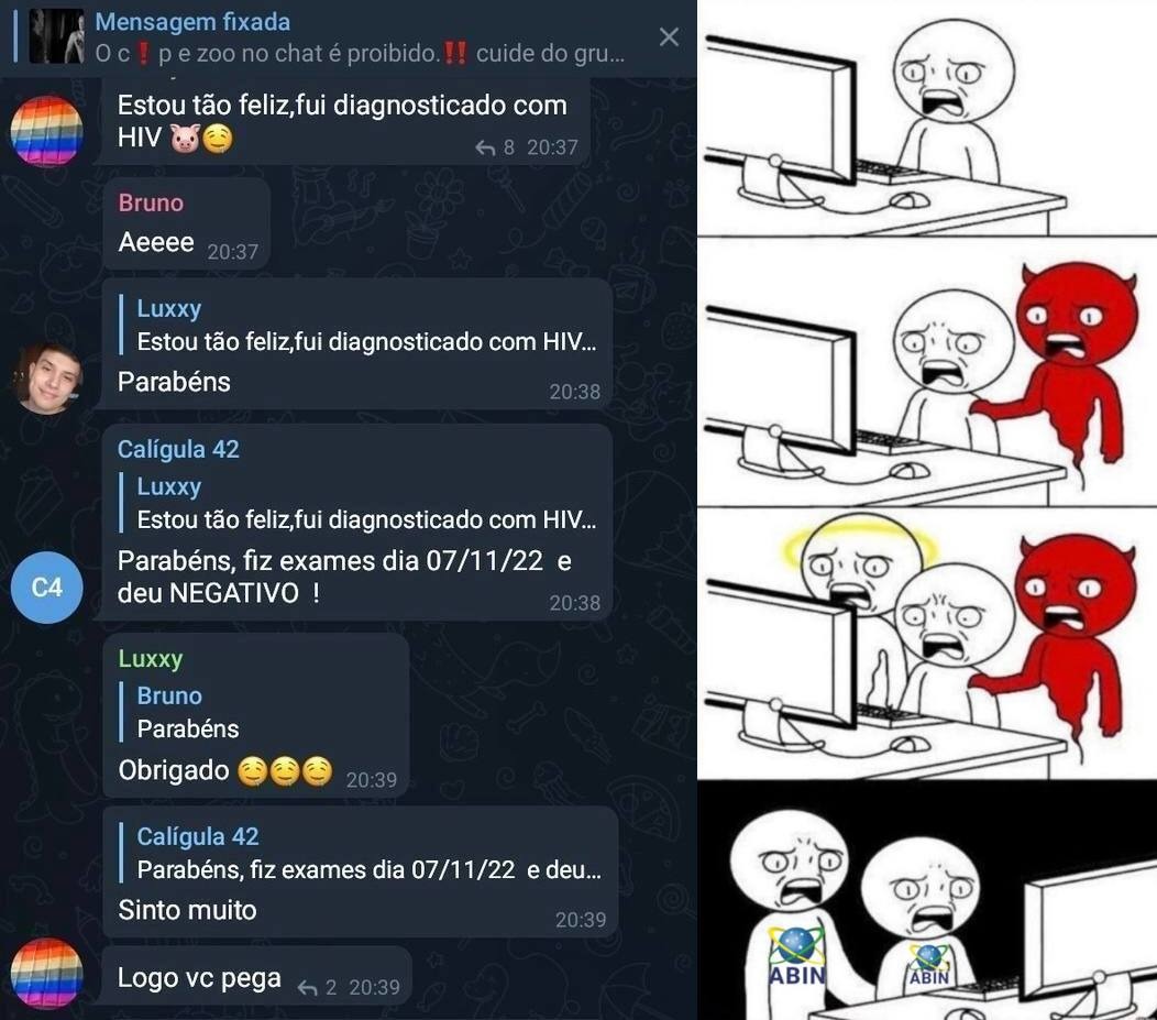 Mensagem fixada: O 'c!pe zoo' no chat é proibido.!! cuide do grupo... Usuário 1: Estou tão feliz, fui diagnosticado com HIV 🐷🥺. Bruno: Aeeee. Luxxy: Estou tão feliz, fui diagnosticado com HIV... Parabéns. Calígula 42: Luxxy, Estou tão feliz, fui diagnosticado com HIV... Parabéns, fiz exames dia 07/11/22 e deu NEGATIVO ! Luxxy: Bruno, Parabéns. Obri