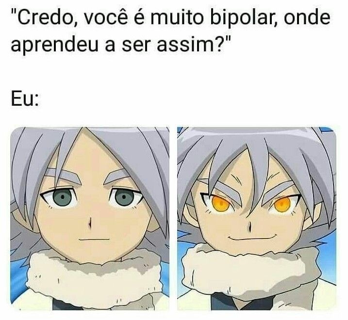 Credo, você é muito bipolar, onde aprendeu a ser assim? Eu: