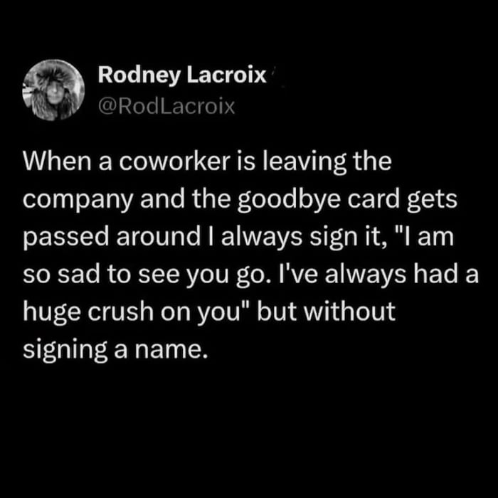 When a coworker is leaving the company and the goodbye card gets passed around I always sign it, 