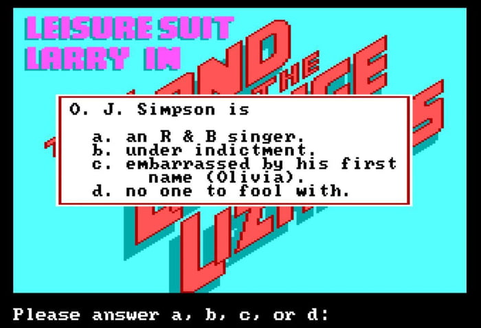 LEISURE SUIT LARRY EM TERRA DOS LAGARTOS DE SALÃO Q. O. J. Simpson é a. um cantor de R & B. b. sob acusação. c. envergonhado pelo seu primeiro nome (Olivia). d. ninguém para brincar. Por favor, responda a, b, c ou d: