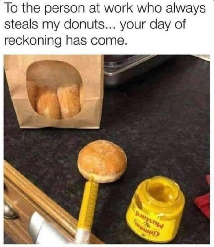 To the person at work who always steals my donuts... your day of reckoning has come.