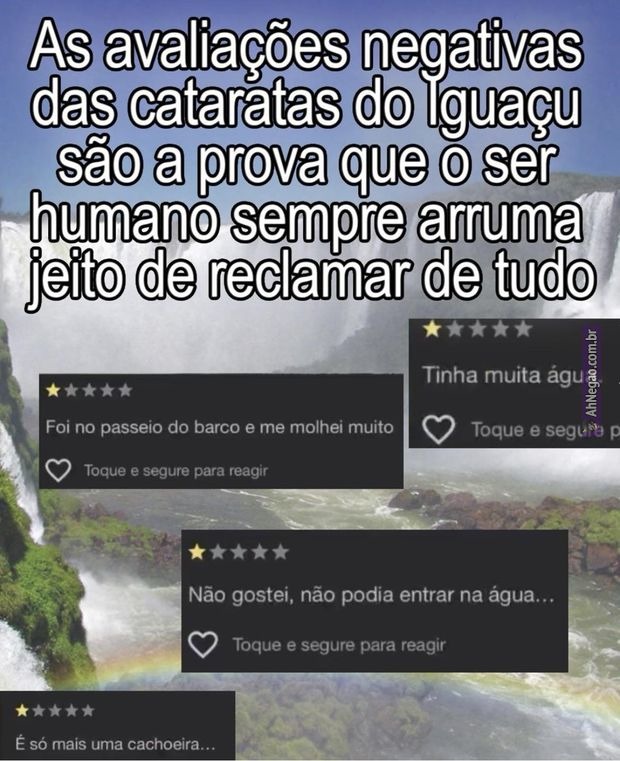 As avaliações negativas das cataratas do Iguaçu são a prova que o ser humano sempre arruma jeito de reclamar de tudo. Fui no passeio do barco e me molhei muito. Tinha muita água. Não gostei, não podia entrar na água... É só mais uma cachoeira...