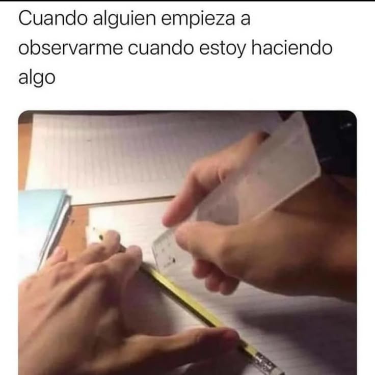 Cuando alguien empieza a observarme cuando estoy haciendo algo
