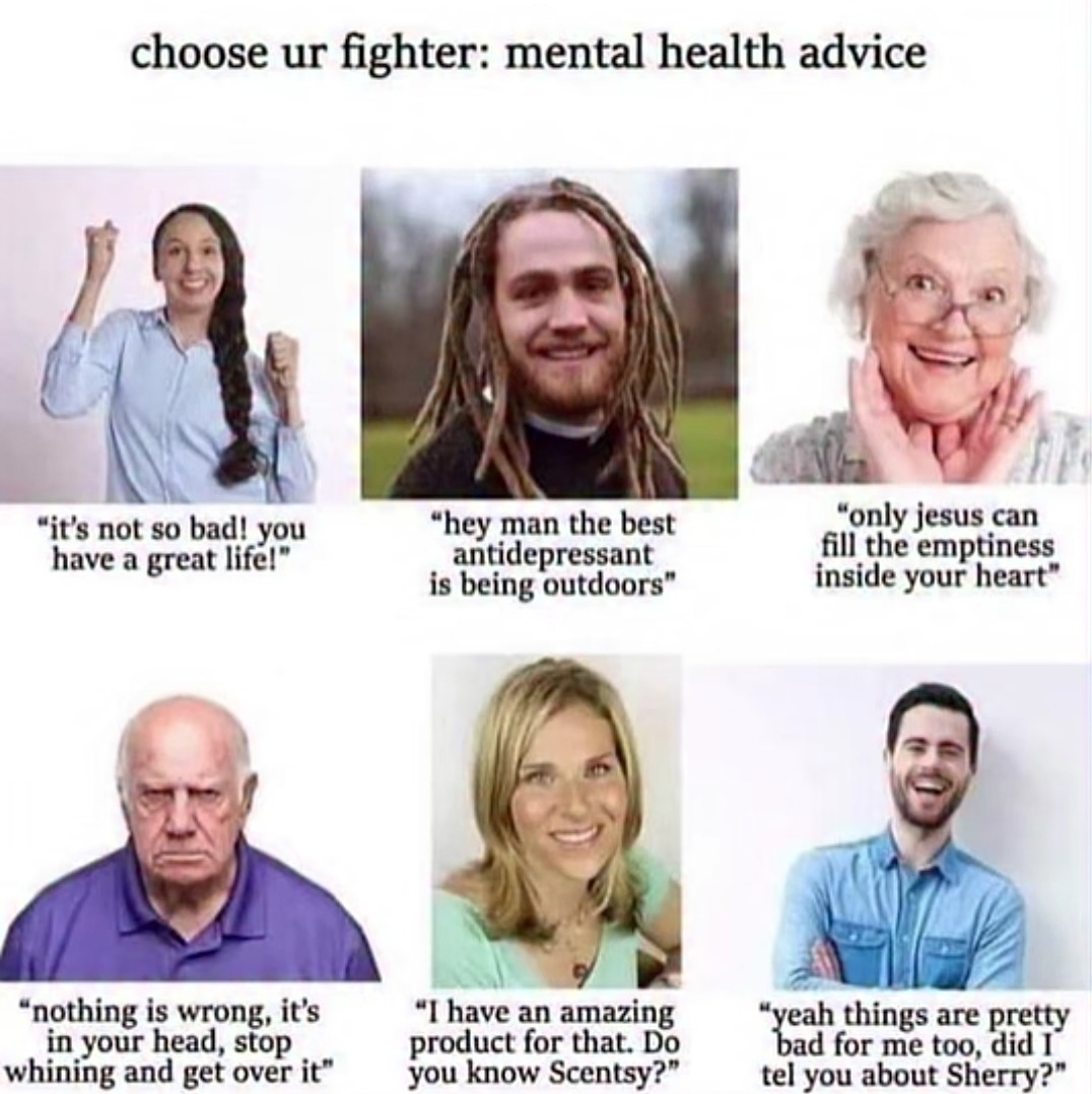 Elige a tu luchador: consejos de salud mental. ¡No es tan malo! ¡Tienes una gran vida! Oye, amigo, el mejor antidepresivo es estar al aire libre. Solo Jesús puede llenar el vacío dentro de tu corazón. Nada está mal, está en tu cabeza, deja de quejarte y supéralo. Tengo un producto increíble para eso. ¿Conoces Scentsy? Sí, las cosas están bastante m