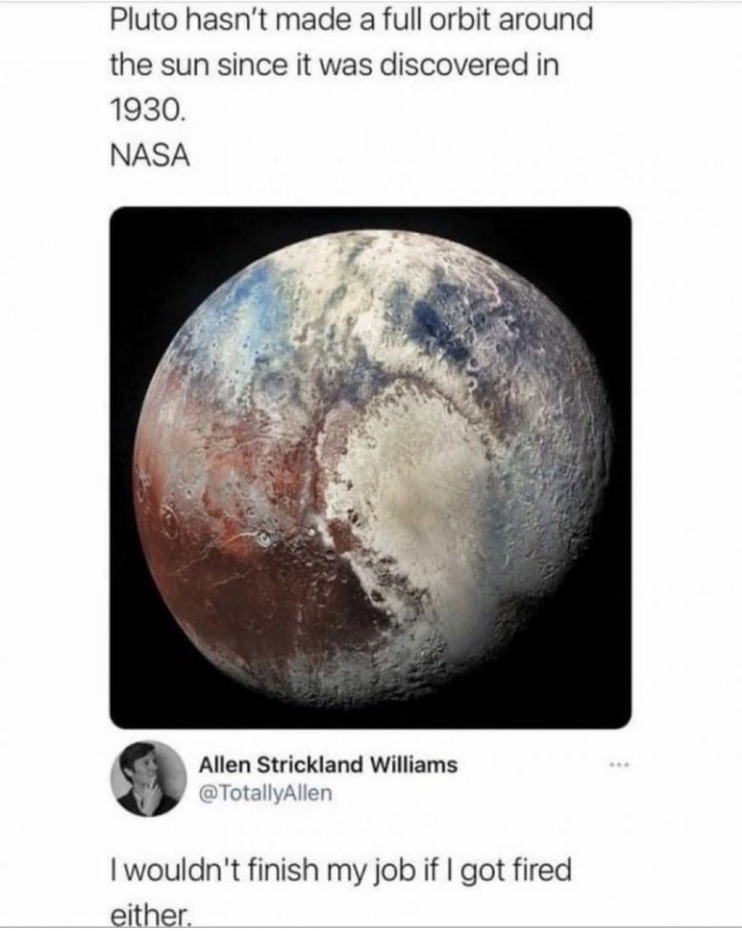Pluto hasn't made a full orbit around the sun since it was discovered in 1930. NASA. I wouldn't finish my job if I got fired either.