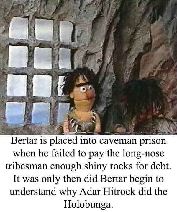 Bertar is placed into caveman prison when he failed to pay the long-nose tribesman enough shiny rocks for debt. It was only then did Bertar begin to understand why Adar Hitrock did the Holobunga.