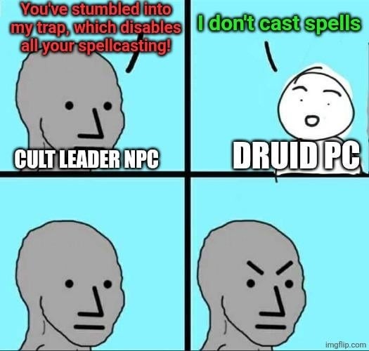 You've stumbled into my trap, which disables all your spellcasting! CULT LEADER NPC I don't cast spells DRUID PC