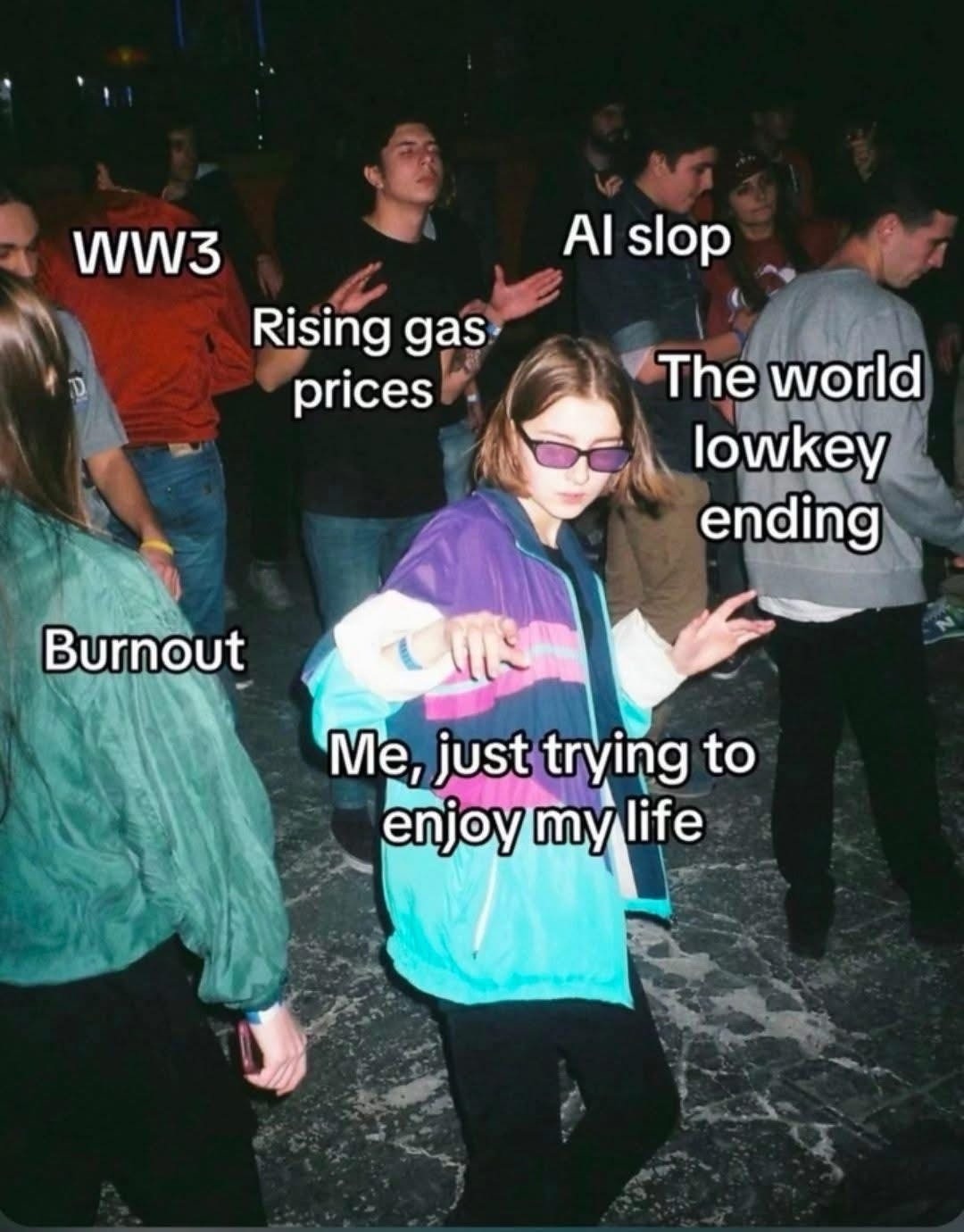 WW3 Rising gas prices AI slop The world lowkey ending Burnout Me, just trying to enjoy my life