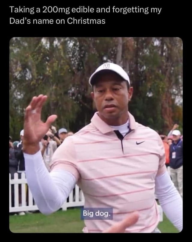 Taking a 200mg edible and forgetting my Dad's name on Christmas. Big dog.