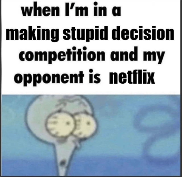 when I'm in a making stupid decision competition and my opponent is netflix