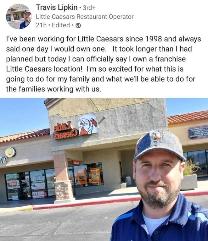 I've been working for Little Caesars since 1998 and always said one day I would own one. It took longer than I had planned but today I can officially say I own a franchise Little Caesars location! I'm so excited for what this is going to do for my family and what we'll be able to do for the families working with us. Travis Lipkin, Little Caesars Re