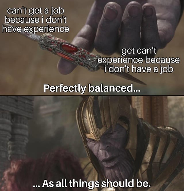 can't get a job because i don't have experience get can't experience because i don't have a job Perfectly balanced... ... As all things should be.
