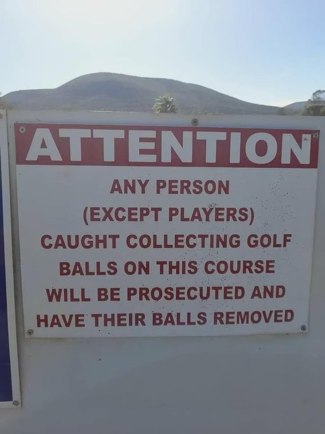 ATTENTION ANY PERSON (EXCEPT PLAYERS) CAUGHT COLLECTING GOLF BALLS ON THIS COURSE WILL BE PROSECUTED AND HAVE THEIR BALLS REMOVED