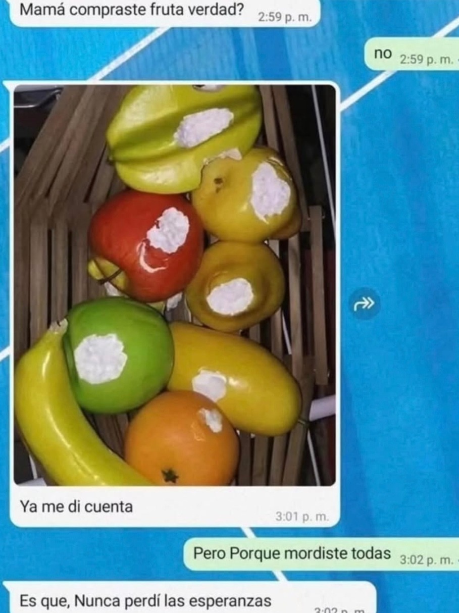 Mamá compraste fruta verdad? no Ya me di cuenta Pero Porque mordiste todas Es que, Nunca perdí las esperanzas