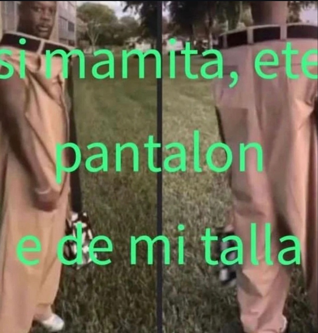 si mamita, ete pantalon e de mi talla
