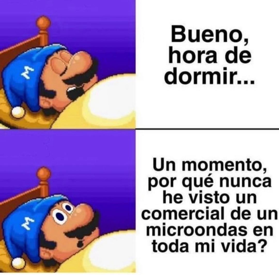 Bueno, hora de dormir... Un momento, por qué nunca he visto un comercial de un microondas en toda mi vida?