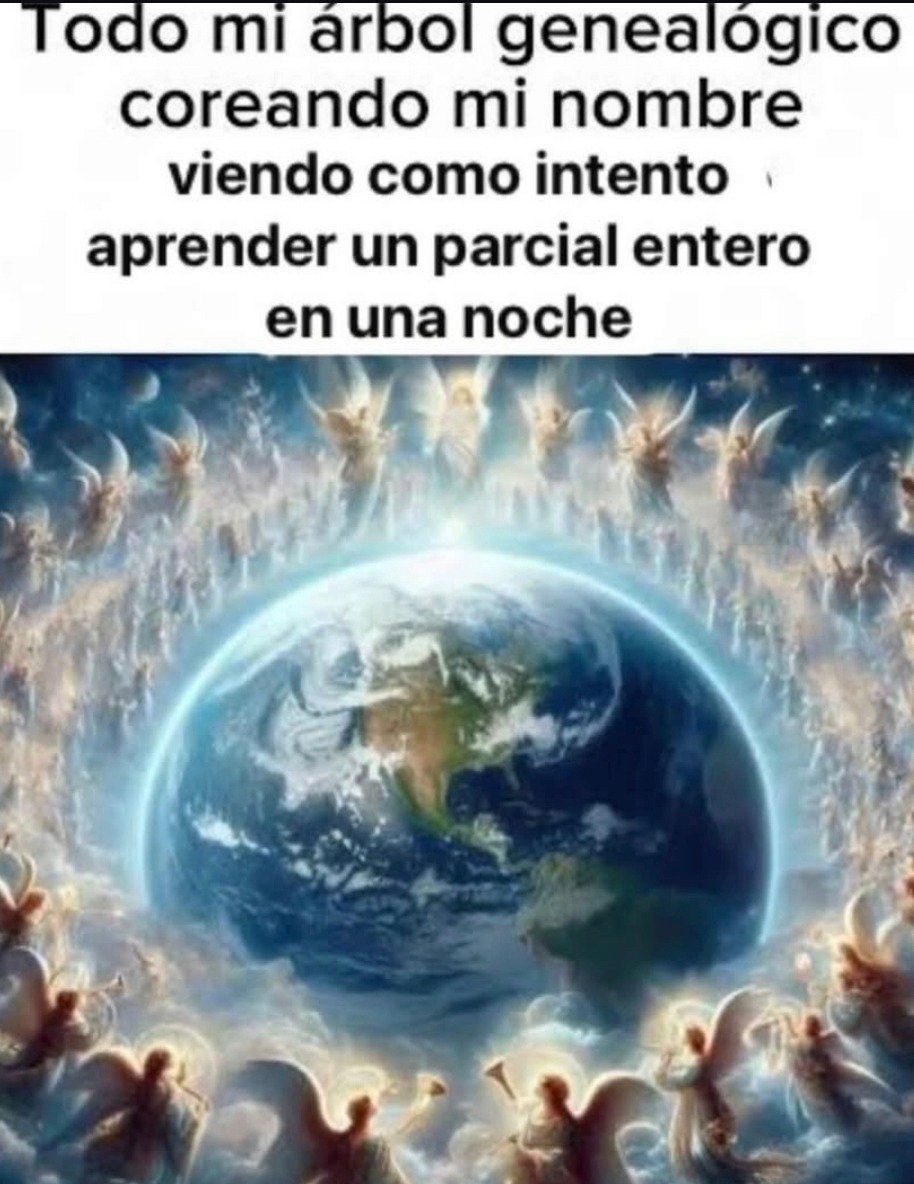 Todo mi árbol genealógico coreando mi nombre viendo como intento aprender un parcial entero en una noche