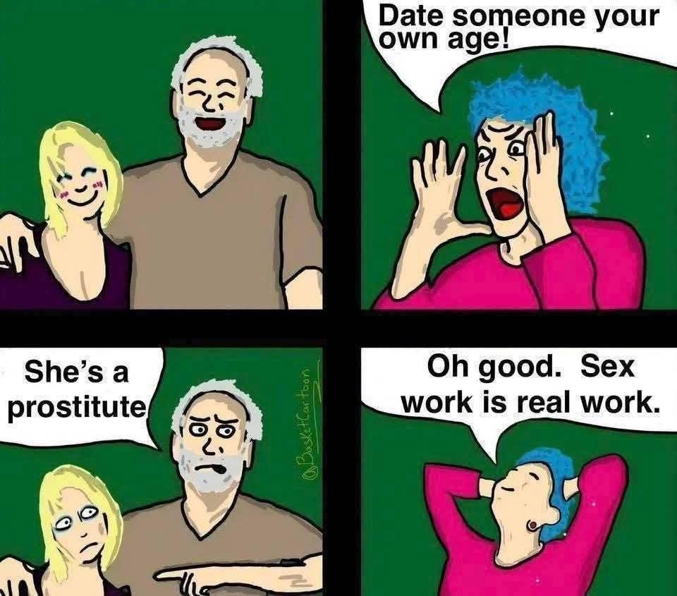 Date someone your own age! She's a prostitute Oh good. Sex work is real work.