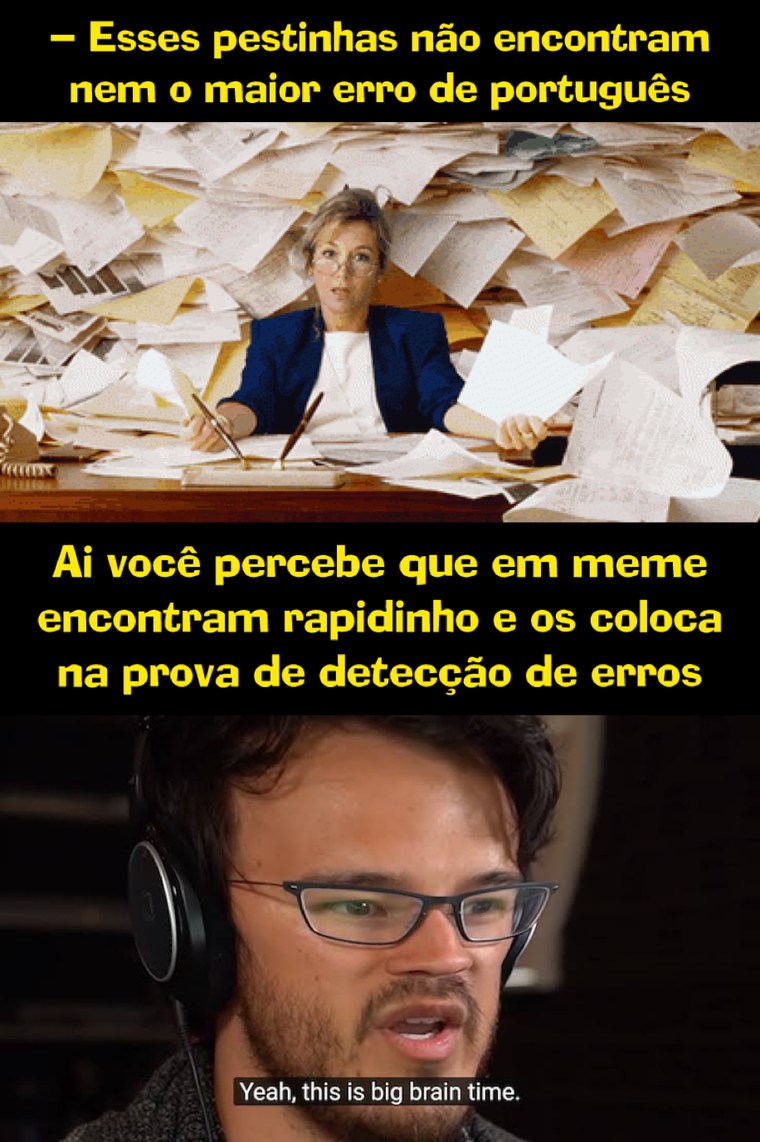 - Esses pestinhas não encontram nem o maior erro de português. Ai você percebe que em meme encontram rapidinho e os coloca na prova de detecção de erros. Sim, este é um momento de grande inteligência.