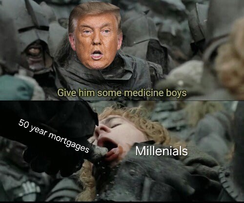 Give him some medicine boys 50 year mortgages Millennials