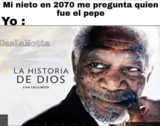 Mi nieto en 2070 me pregunta quien fue el pepe. Yo: LA HISTORIA DE DIOS CON CAS LA MOTTA