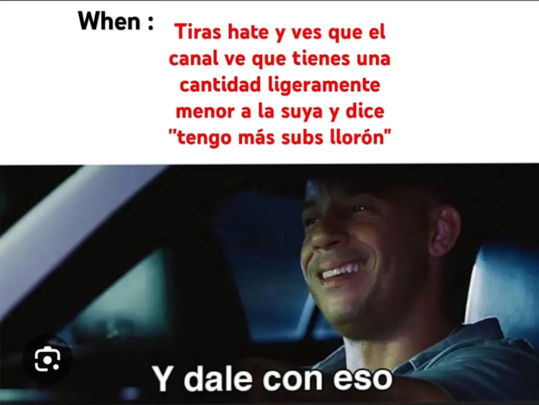 When : Tiras hate y ves que el canal ve que tienes una cantidad ligeramente menor a la suya y dice 