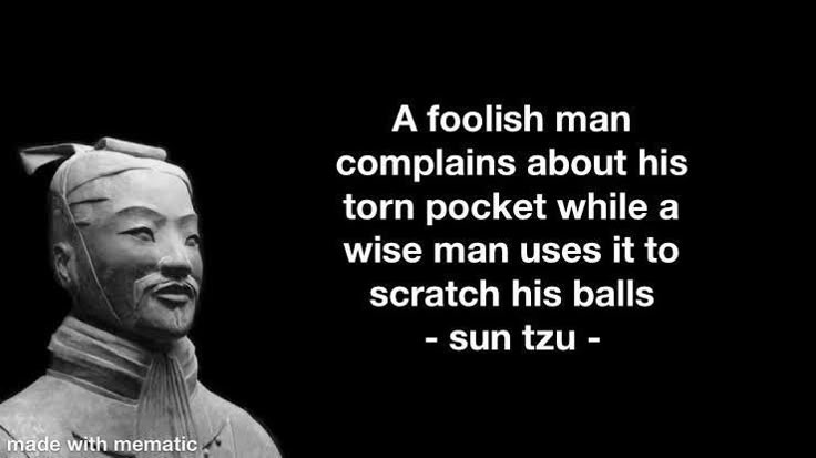 A foolish man complains about his torn pocket while a wise man uses it to scratch his balls - sun tzu - made with mematic