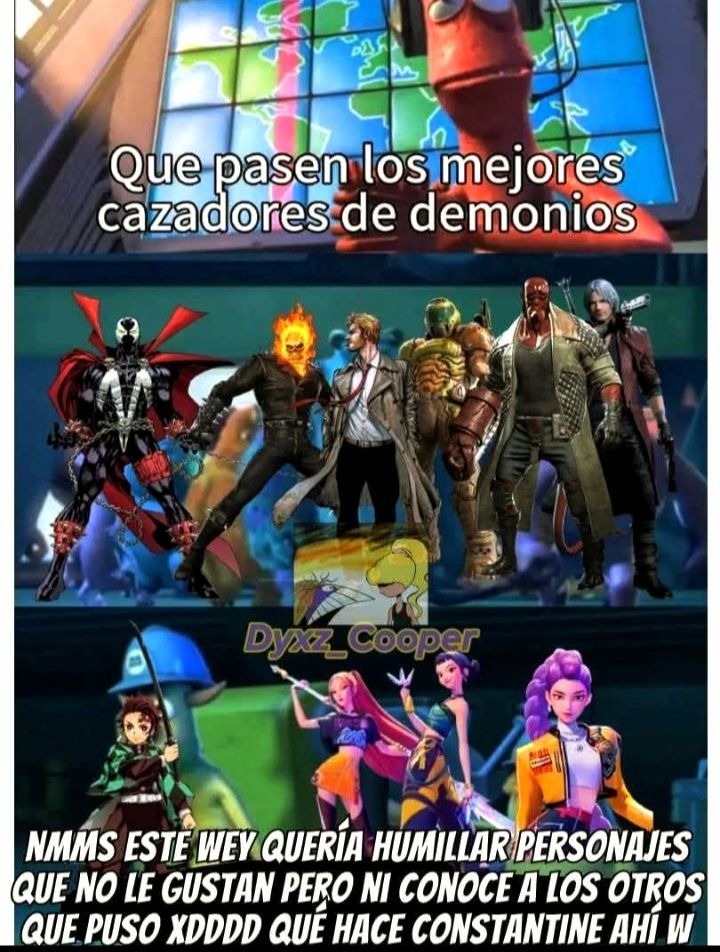 Que pasen los mejores cazadores de demonios Dyxz_Cooper NMMMS ESTE WEY QUERÍA HUMILLAR PERSONAJES QUE NO LE GUSTAN PERO NI CONOCE A LOS OTROS QUE PUSO XDDDD QUÉ HACE CONSTANTINE AHÍ W