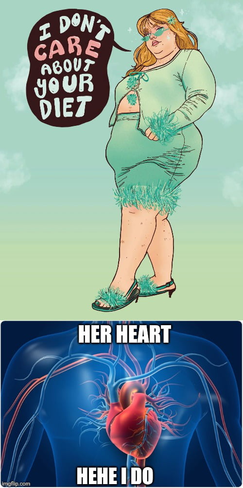I DON'T CARE ABOUT YOUR DIET HER HEART HEHE I DO