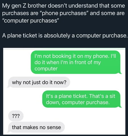 My gen Z brother doesn't understand that some purchases are 