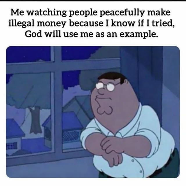 Me watching people peacefully make illegal money because I know if I tried, God will use me as an example.