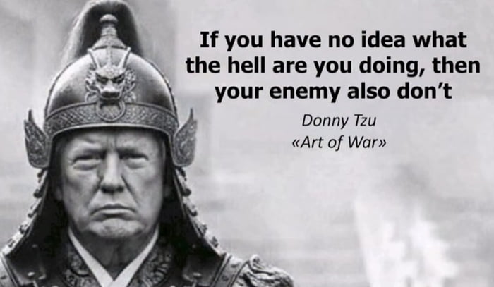 If you have no idea what the hell are you doing, then your enemy also don't Donny Tzu «Art of War»