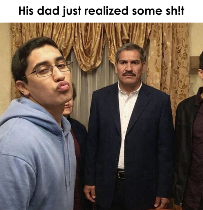 His dad just realized some sh!t