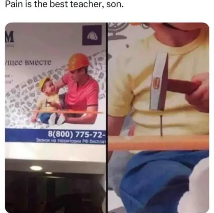 Pain is the best teacher, son.