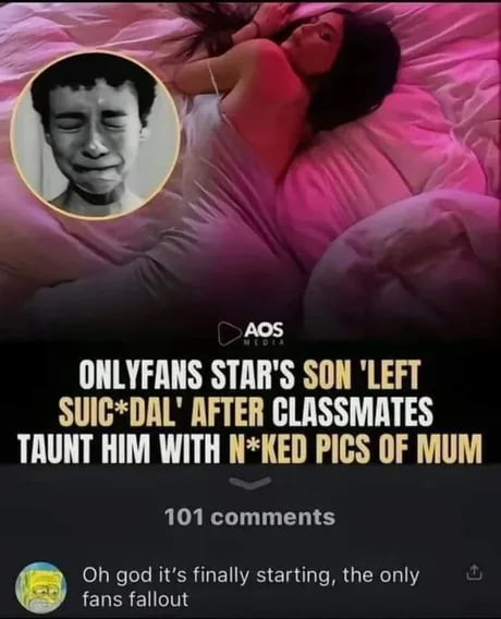 ONLYFANS STAR'S SON 'LEFT SUICIDAL' AFTER CLASSMATES TAUNT HIM WITH NAKED PICS OF MUM. Oh god it's finally starting, the only fans fallout.