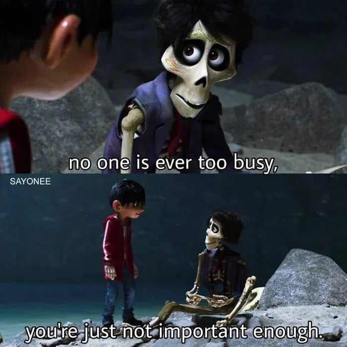 no one is ever too busy, you're just not important enough. SAYONEE