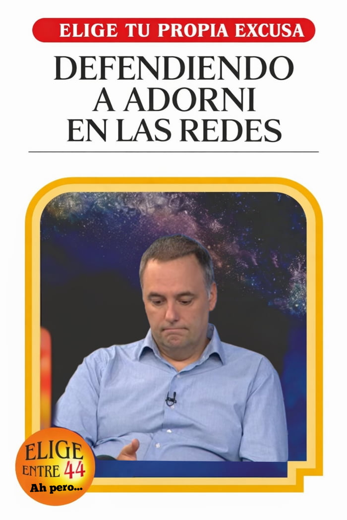 ELIGE TU PROPIA EXCUSA DEFENDIENDO A ADORNI EN LAS REDES ELIGE ENTRE 44 Ah pero...
