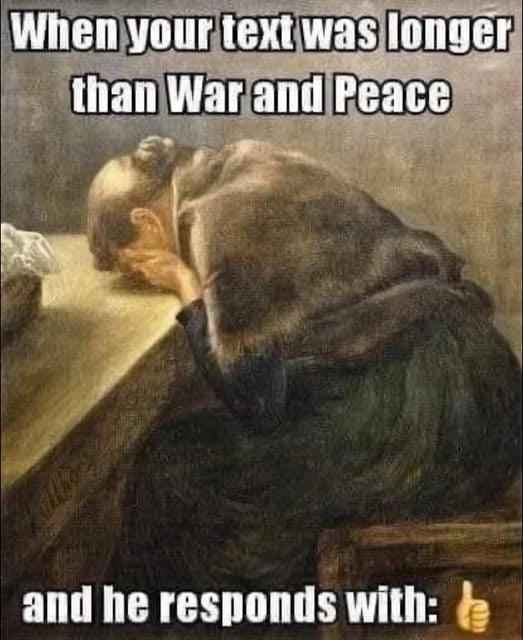 When your text was longer than War and Peace and he responds with: 👍