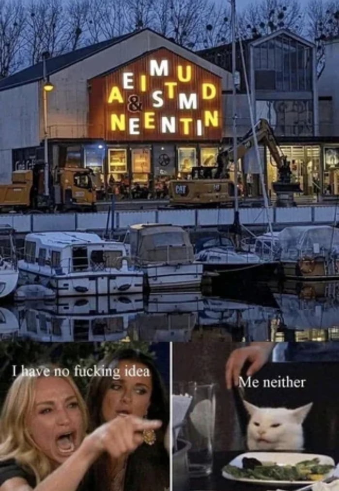 MU EISTMD A&S M NEENTIN I have no fucking idea Me neither