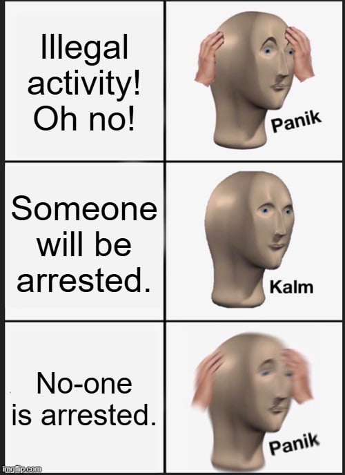 Illegal activity! Oh no! Panik. Someone will be arrested. Kalm. No-one is arrested. Panik.