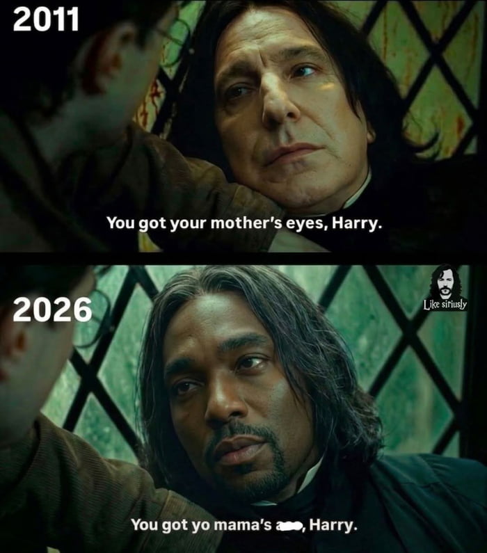 2011 You got your mother's eyes, Harry. 2026 You got yo mama's a***, Harry. Like siriusly