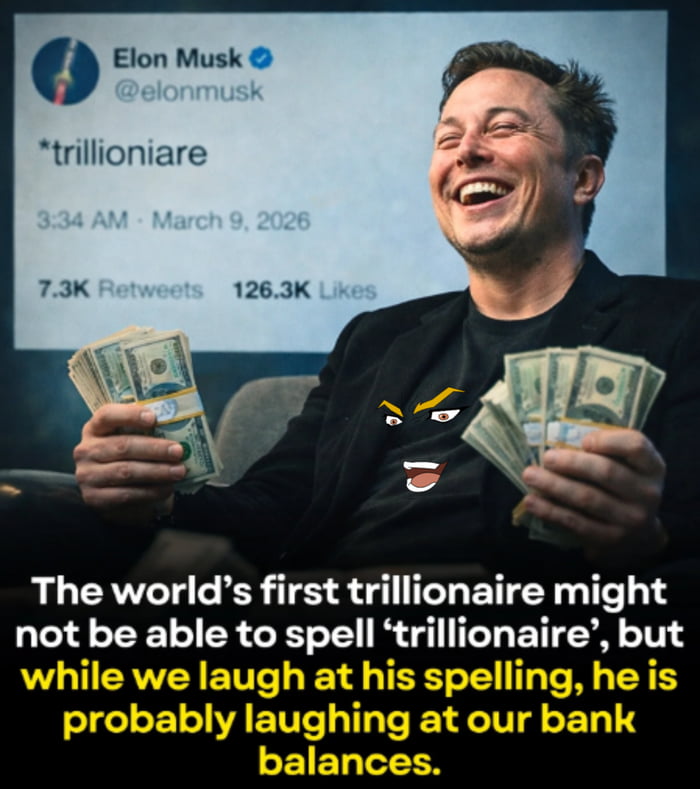 Elon Musk @elonmusk *trillioniare 3:34 AM - March 9, 2026 7.3K Retweets 126.3K Likes The world's first trillionaire might not be able to spell 'trillionaire', but while we laugh at his spelling, he is probably laughing at our bank balances.