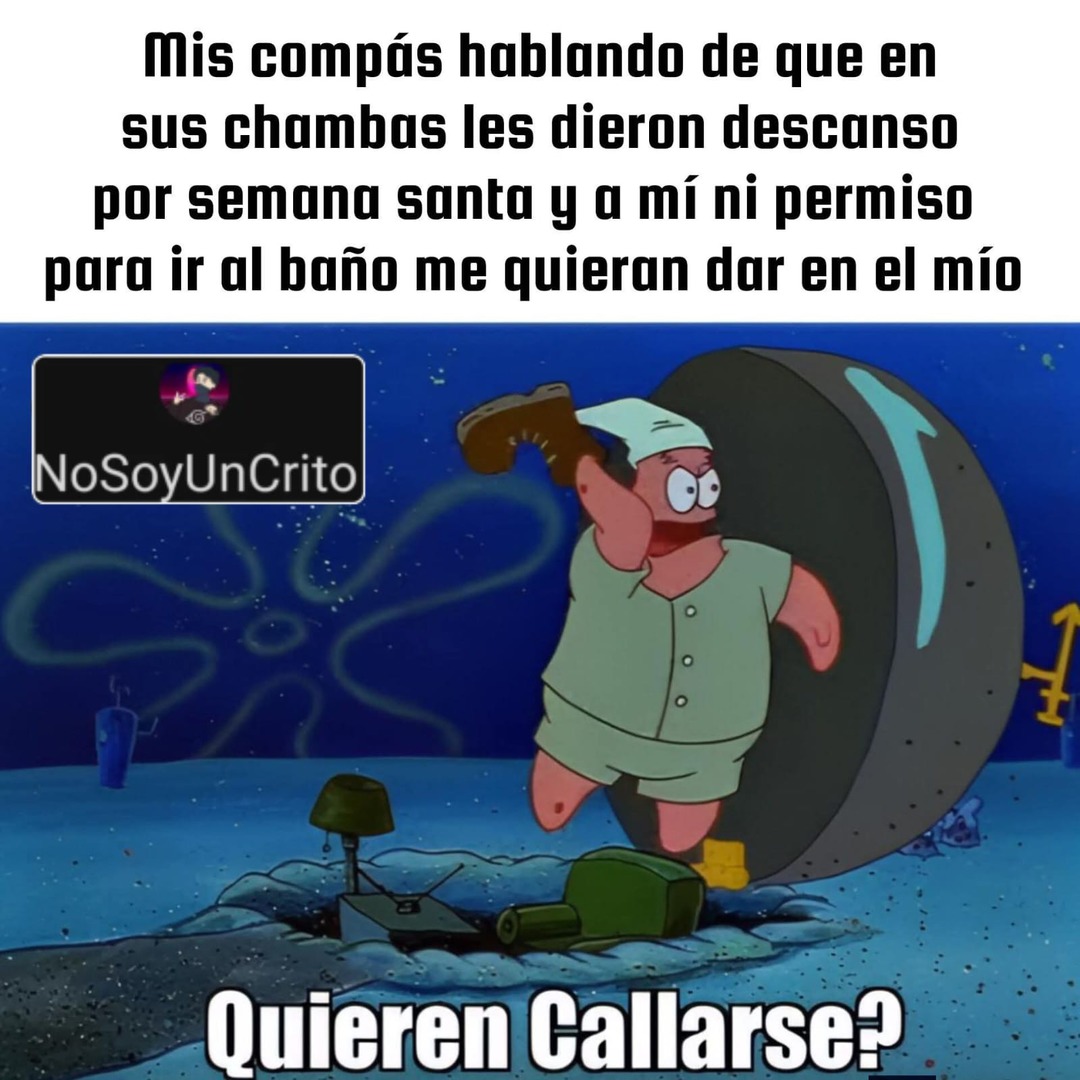 Mis compás hablando de que en sus chambas les dieron descanso por semana santa y a mí ni permiso para ir al baño me quieran dar en el mío. Quieren Callarse? NoSoyUnCrito