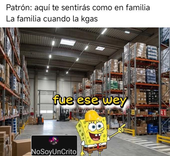 Patrón: aquí te sentirás como en familia. La familia cuando la kgas. fue ese wey